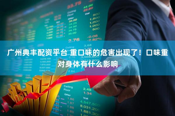 广州典丰配资平台 重口味的危害出现了！口味重对身体有什么影响